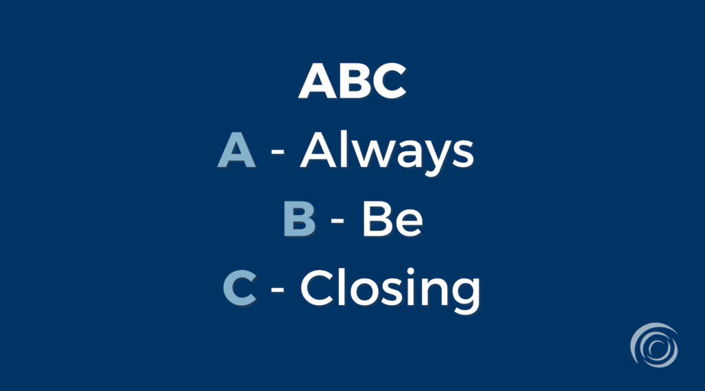 The most common sales acronym: ABC. Always be closing.