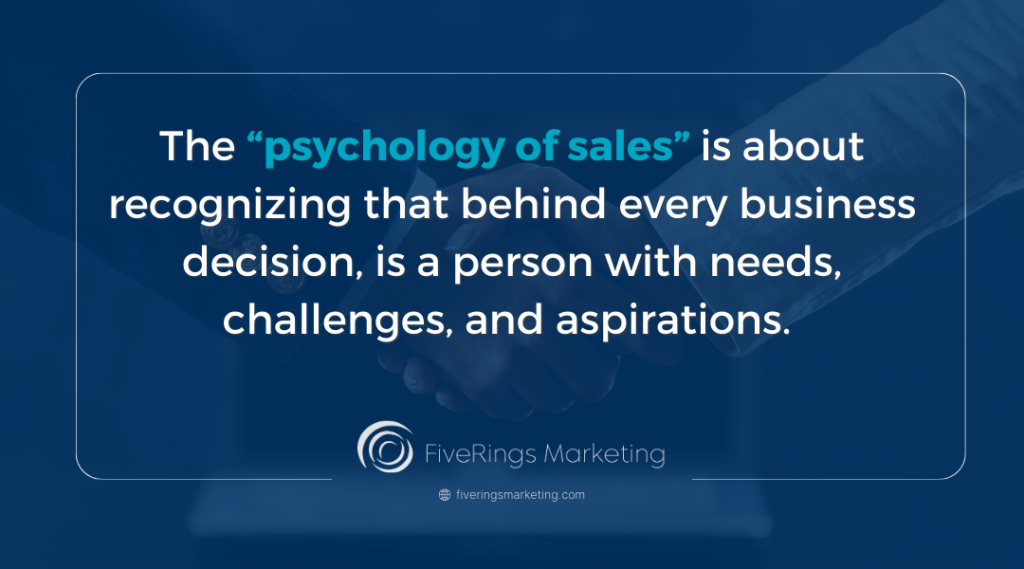 the psychology of sales is being able to recognize that behind every business decision, there is a person with needs and aspirations